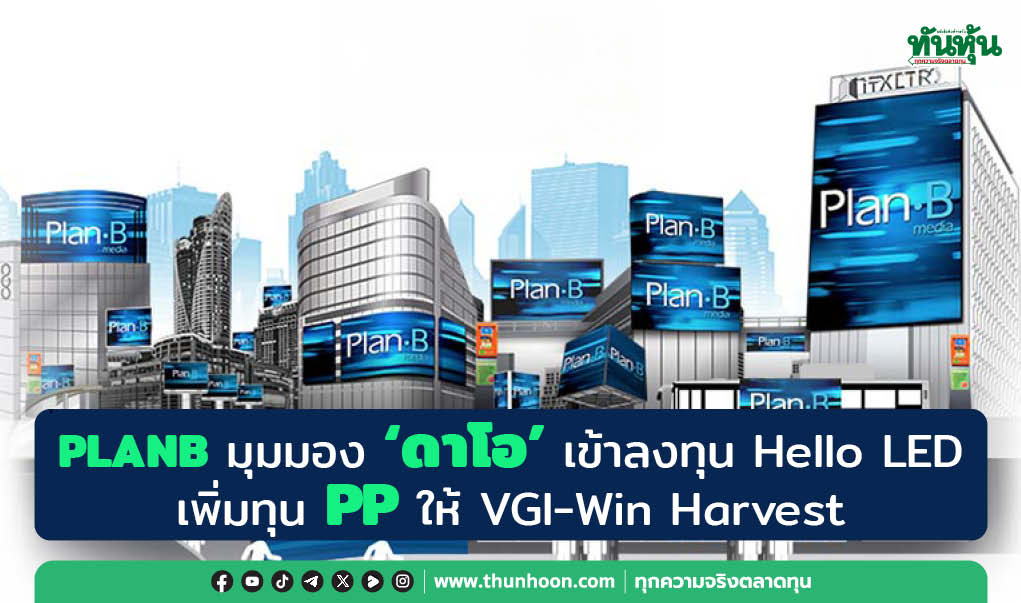 PLANB มุมมอง 'ดาโอ' เข้าลงทุน Hello LED  เพิ่มทุน PP ให้ VGI -Win Harvest